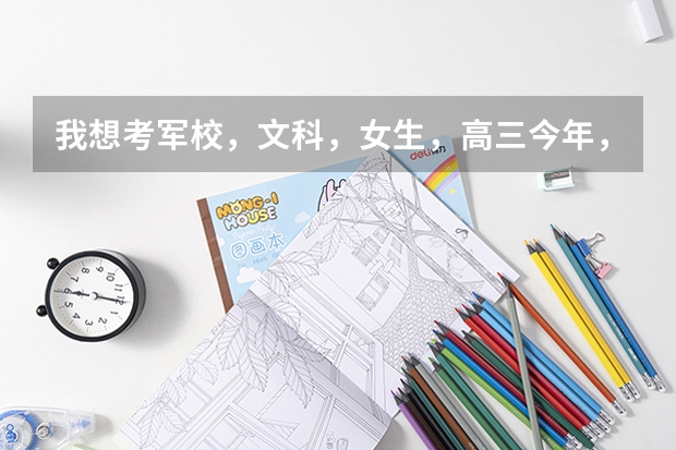 我想考军校，文科，女生，高三今年，河北，都需要那些条件？大概得多少分