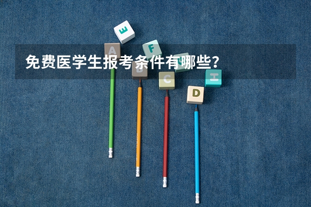 免费医学生报考条件有哪些？