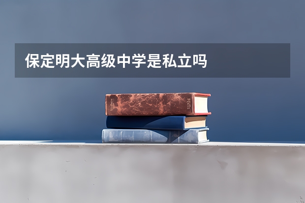 保定明大高级中学是私立吗