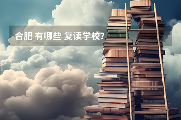 合肥 有哪些 复读学校？