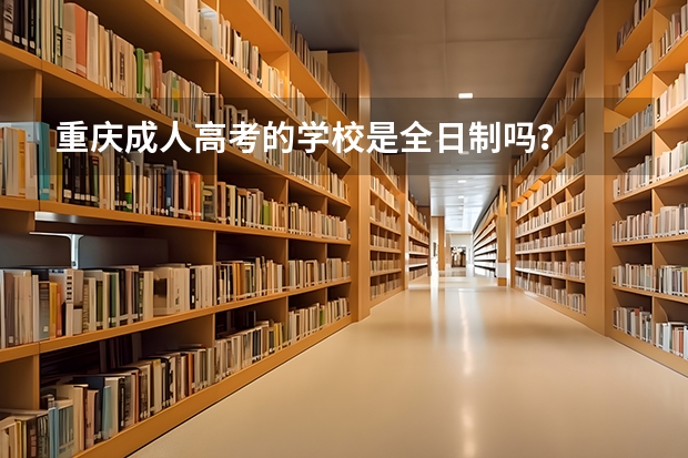 重庆成人高考的学校是全日制吗?