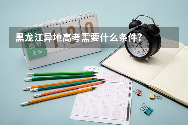 黑龙江异地高考需要什么条件?
