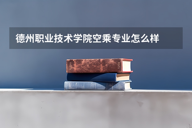 德州职业技术学院空乘专业怎么样