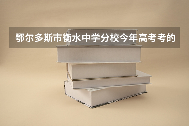 鄂尔多斯市衡水中学分校今年高考考的如何，上了600分的有多少