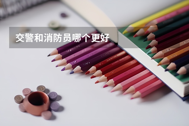 交警和消防员哪个更好