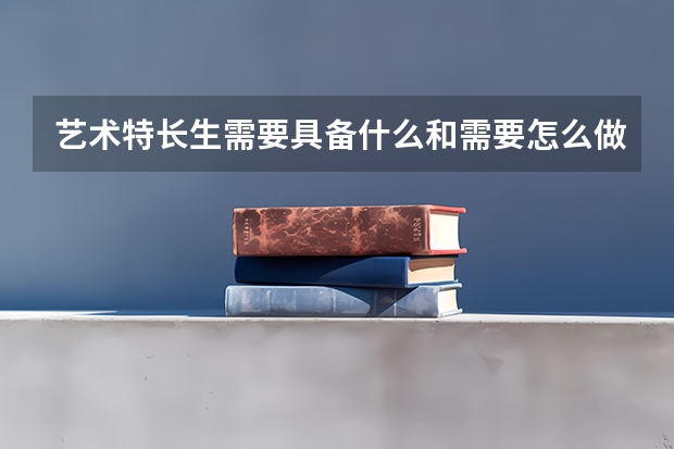 艺术特长生需要具备什么和需要怎么做。。