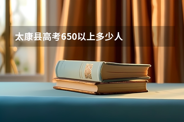 太康县高考650以上多少人