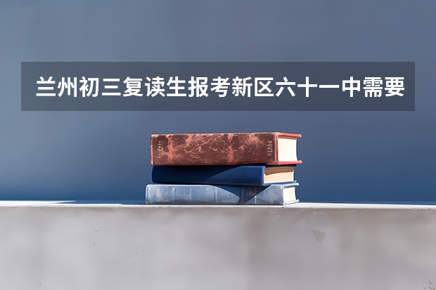 兰州初三复读生报考新区六十一中需要什么条件
