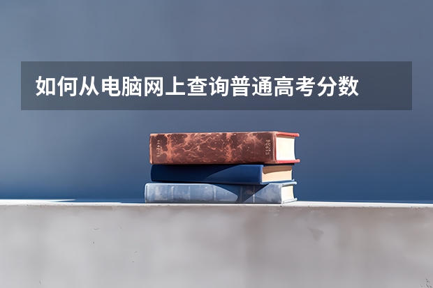 如何从电脑网上查询普通高考分数