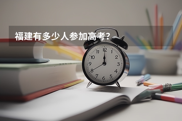 福建有多少人参加高考？