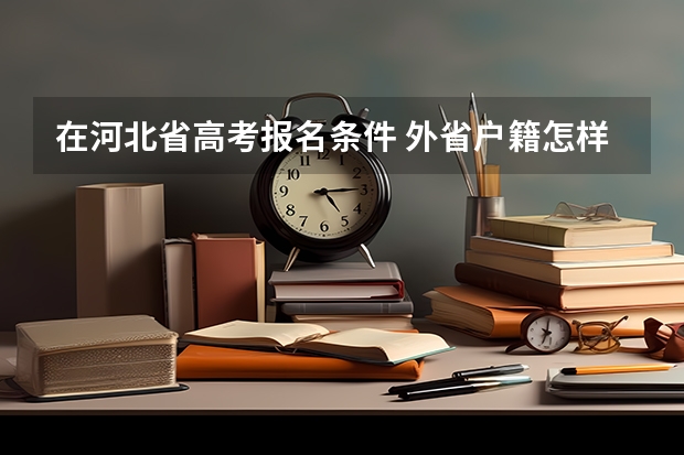 在河北省高考报名条件 外省户籍怎样参加河北省高考