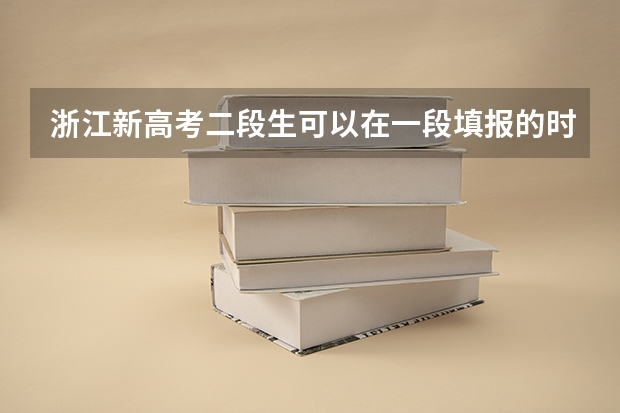 浙江新高考二段生可以在一段填报的时候填报志愿吗