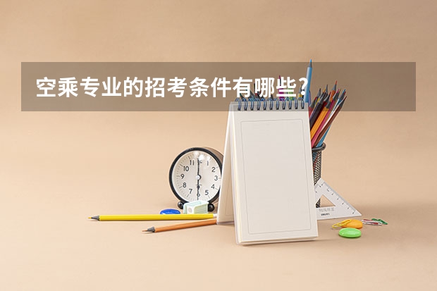 空乘专业的招考条件有哪些?