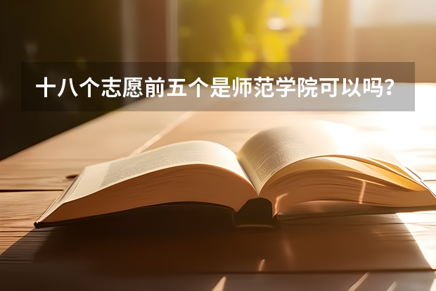 十八个志愿前五个是师范学院可以吗？