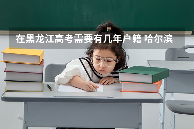 在黑龙江高考需要有几年户籍 哈尔滨高考报考条件