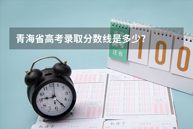 青海省高考录取分数线是多少？