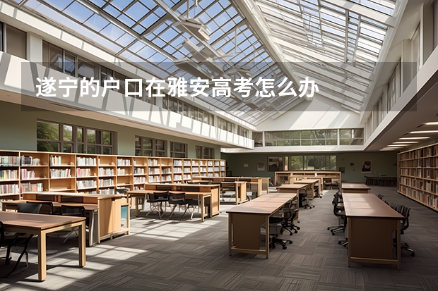 遂宁的户口在雅安高考怎么办