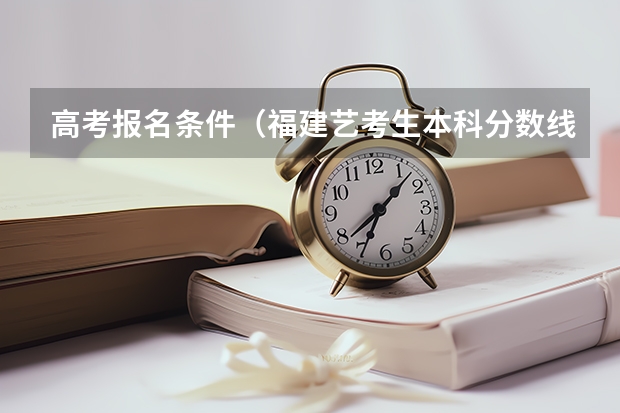 高考报名条件（福建艺考生本科分数线）