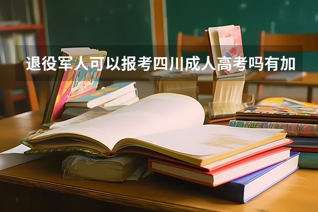 退役军人可以报考四川成人高考吗有加分政策吗？