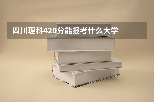 四川理科420分能报考什么大学