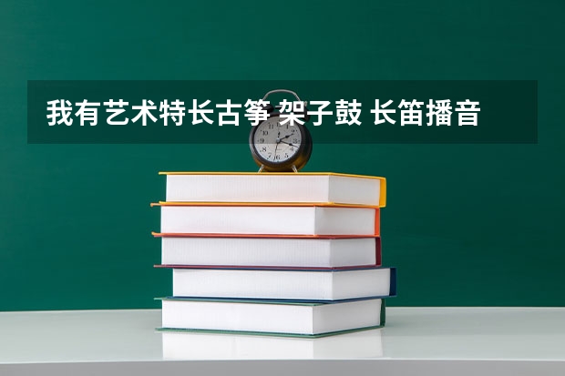 我有艺术特长古筝 架子鼓 长笛播音主持 想考特长生成绩380左右  能考上吗？