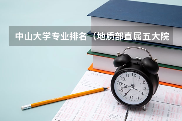 中山大学专业排名（地质部直属五大院校）