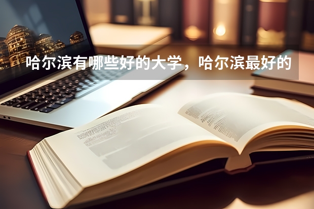 哈尔滨有哪些好的大学,哈尔滨最好的大学
