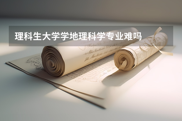 理科生大学学地理科学专业难吗