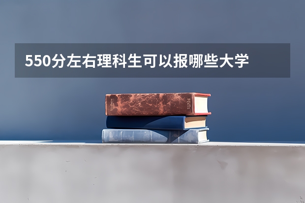 550分左右理科生可以报哪些大学 理科生简介