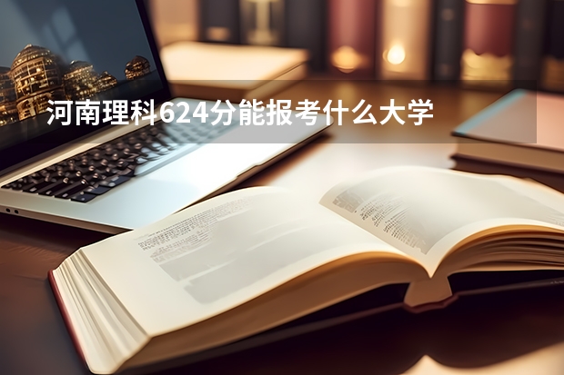 河南理科624分能报考什么大学