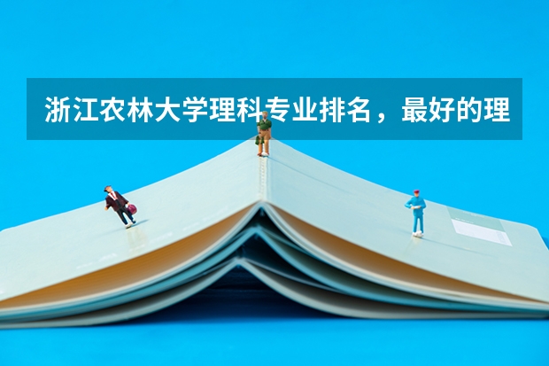 浙江农林大学理科专业排名，最好的理科专业有哪些