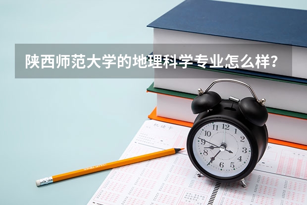 陕西师范大学的地理科学专业怎么样?就业情况怎么样?