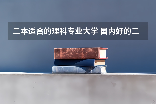 二本适合的理科专业大学 国内好的二本大学排名理科