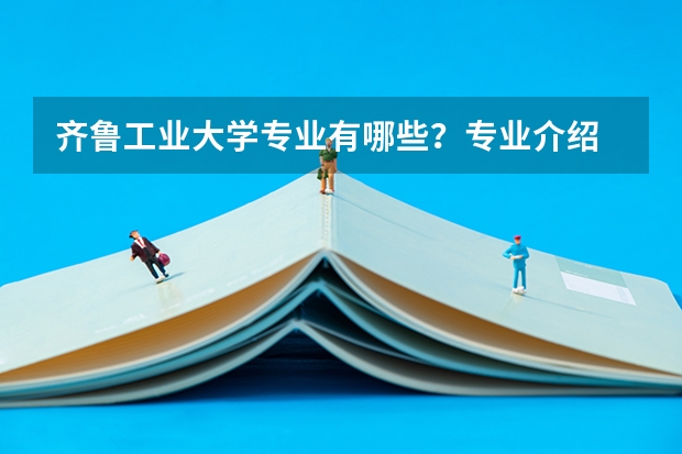 齐鲁工业大学专业有哪些？专业介绍