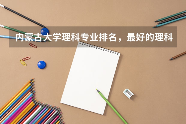 内蒙古大学理科专业排名，最好的理科专业有哪些