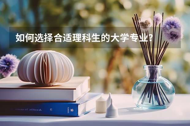 如何选择合适理科生的大学专业？