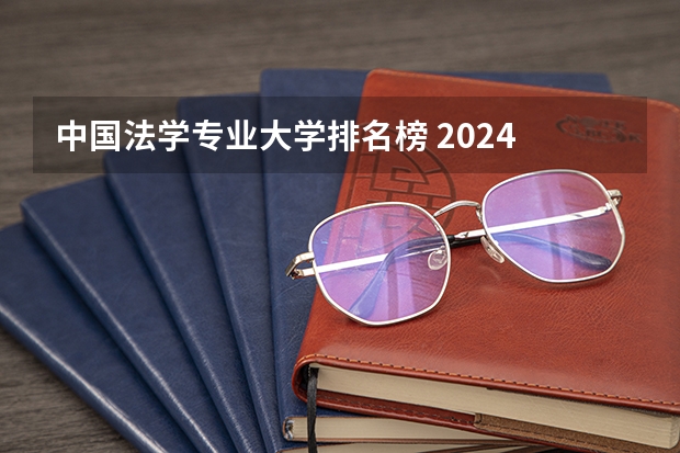 中国法学专业大学排名榜 2024 软科中国大学法学专业排名公布｜看看法学院的第一梯队都有谁