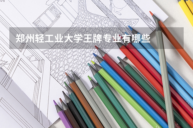 郑州轻工业大学王牌专业有哪些