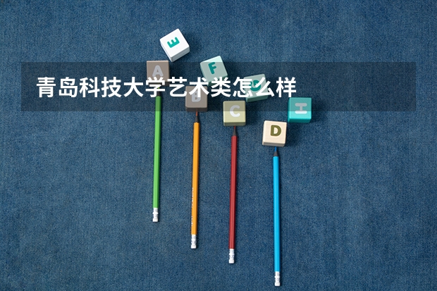 青岛科技大学艺术类怎么样