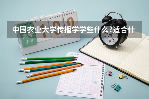中国农业大学传播学学些什么?适合什么样的人学?有没有什么特殊要求?
