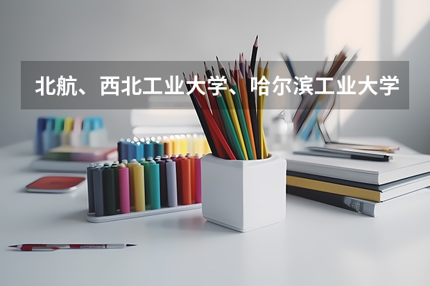 北航、西北工业大学、哈尔滨工业大学、北京理工哪个更牛，我是理科生，想学航空航天专业