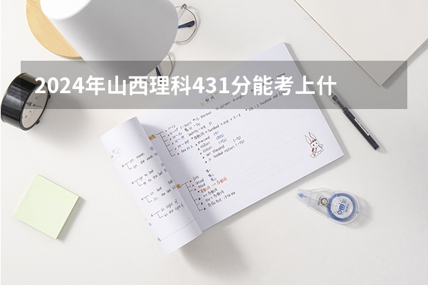 2024年山西理科431分能考上什么大学？