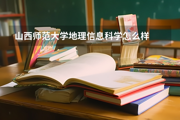 山西师范大学地理信息科学怎么样