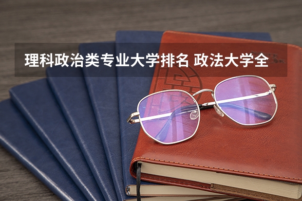 理科政治类专业大学排名 政法大学全国排名及分数线