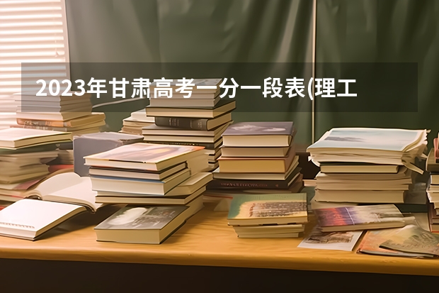 2023年甘肃高考一分一段表(理工类)
