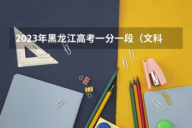 2023年黑龙江高考一分一段（文科）表