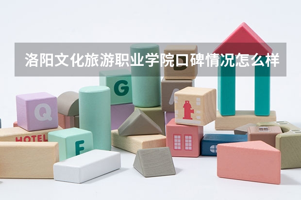 洛阳文化旅游职业学院口碑情况怎么样 洛阳文化旅游职业学院学费高不高