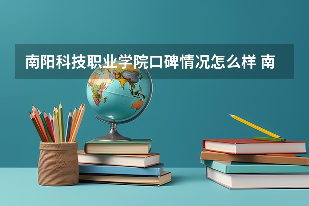 南阳科技职业学院口碑情况怎么样 南阳科技职业学院学费高不高