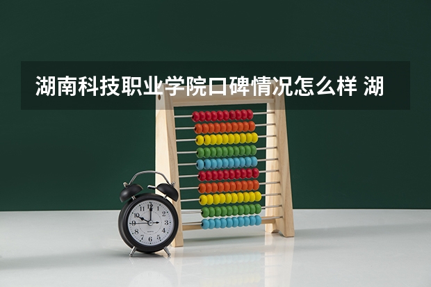 湖南科技职业学院口碑情况怎么样 湖南科技职业学院学费高不高