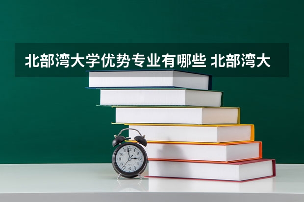 北部湾大学优势专业有哪些 北部湾大学专业排名